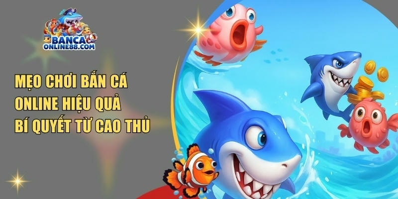 Mẹo chơi bắn cá online hiệu quả: Bí quyết từ cao thủ