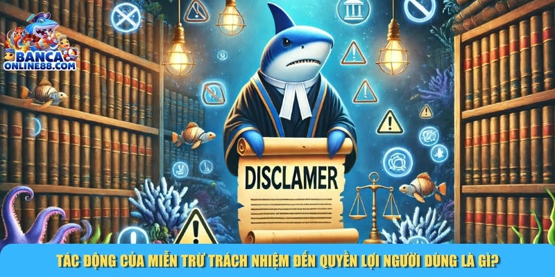 Những tác động của chính sách miễn trừ trách nhiệm đến người dùng