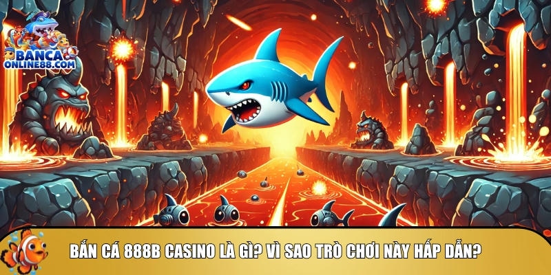 Tìm hiểu tổng quan về bắn cá 888B Casino