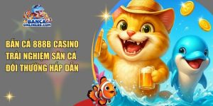 Bắn cá 888B casino – Trải nghiệm săn cá đổi thưởng hấp dẫn