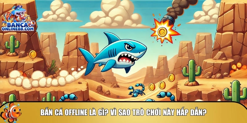 Tìm hiểu tổng quan về tự game bắn cá Offline