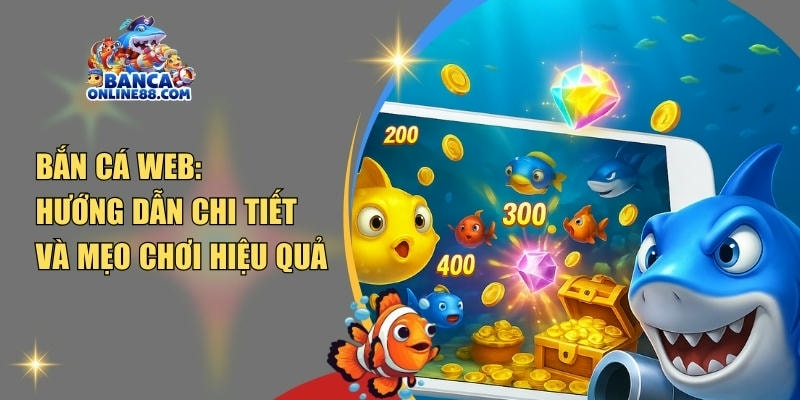 Bắn cá web: Hướng dẫn chi tiết và mẹo chơi hiệu quả