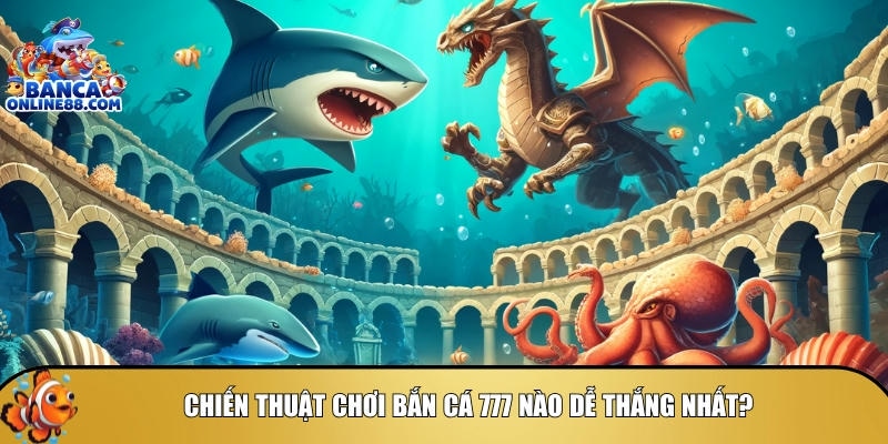 Khám phá các chiến thuật chơi bắn cá 777 dễ thắng