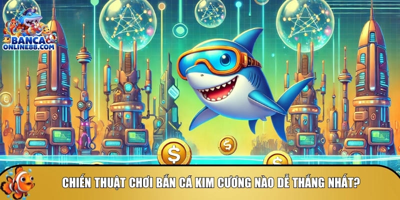 Tổng hợp các chiến thuật chơi bắn cá kim cương