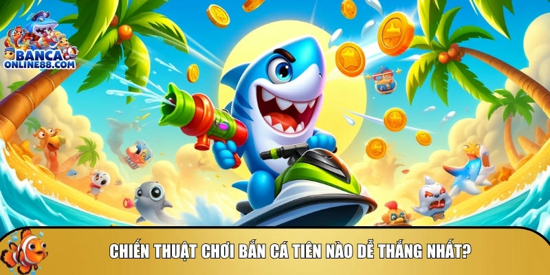 Tìm hiểu các chiến thuật chơi bắn cá tiên dễ thắng