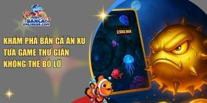 Khám phá bắn cá ăn xu – Tựa game thư giãn không thể bỏ lỡ