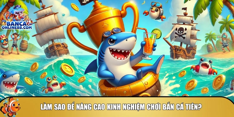 Hướng dẫn cách nâng cao kinh nghiệm chơi bắn cá tiên