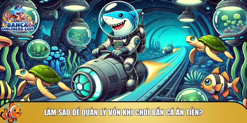 Tìm hiểu cách để quản lý vốn khi chơi bắn cá ăn tiền