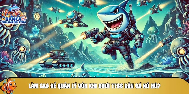 Mẹo chơi TT88 bắn cá nổ hũ: Bí quyết săn thưởng hiệu quả 4 Tìm hiểu cách quản lý vốn khi chơi tt88 bắn cá nổ hũ