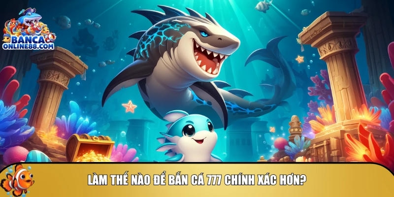  Bí quyết để bắn cá 777 chính xác hơn