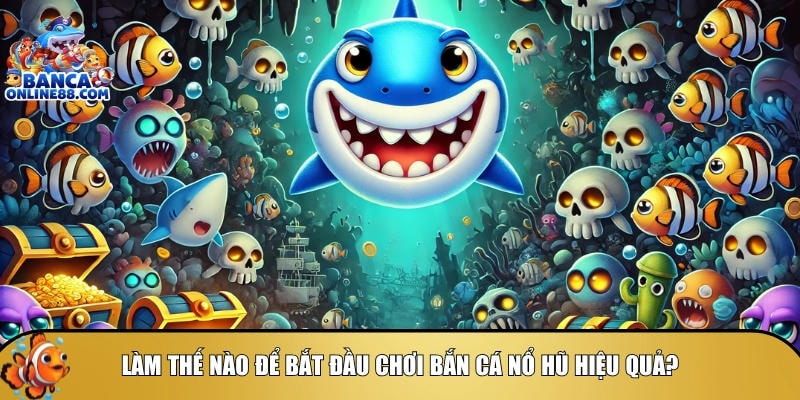 Tìm hiểu cách để bắt đầu chơi bắn cá nổ hũ