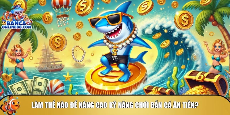Khám phá cách để nâng cao kỹ năng chơi bắn cá ăn tiền
