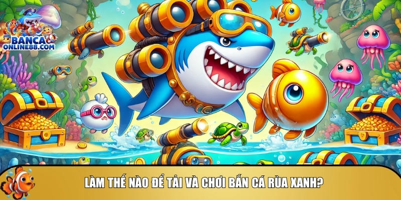Bán cá rùa xanh – Săn boss nhận quà cực khủng ngay hôm nay 4 Cách để tải và tham gia chơi bắn cá rùa xanh