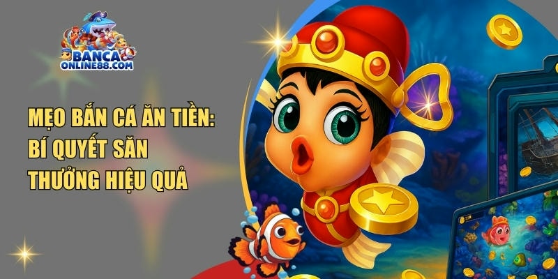 Mẹo bắn cá ăn tiền: Bí quyết săn thưởng hiệu quả nhất 2025