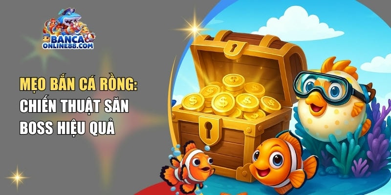 Mẹo bắn cá rồng: Tổng hợp chiến thuật săn boss hiệu quả