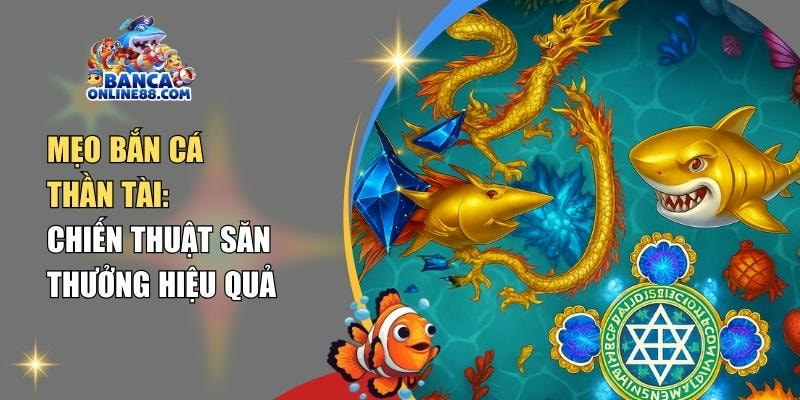 Mẹo bắn cá thần tài: Chiến thuật săn thưởng hiệu quả