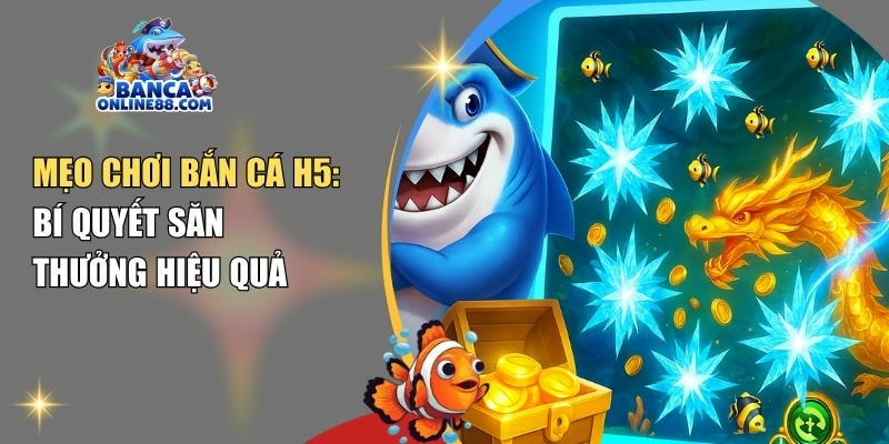 Mẹo chơi bắn cá H5: Bí quyết săn thưởng hiệu quả