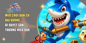Mẹo chơi bắn cá Hải Vương: Bí quyết săn thưởng hiệu quả