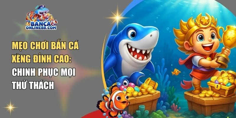 Mẹo chơi bắn cá xèng đỉnh cao: Chinh phục mọi thử thách