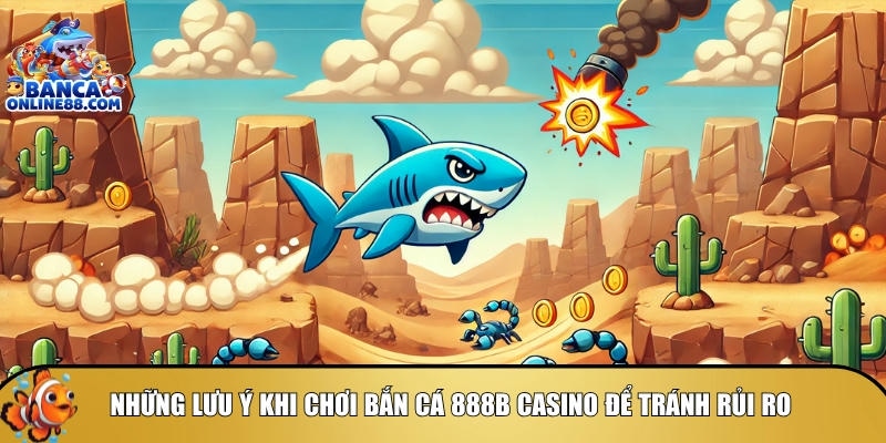 Các lưu ý bạn cần biết khi tham gia chơi bắn cá 888B Casino