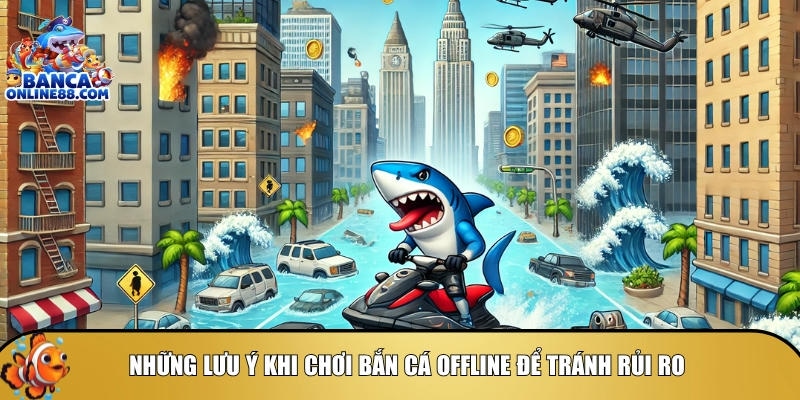 Những lưu ý bạn cần biết khi chơi bắn cá Offline