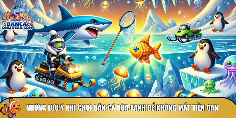Bán cá rùa xanh – Săn boss nhận quà cực khủng ngay hôm nay 5 Tổng hợp những lưu ý khi chơi bắn cá rùa xanh
