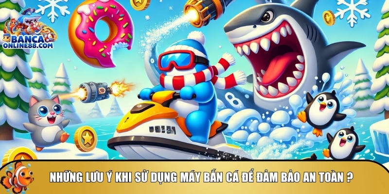 Tổng hợp các lưu ý bạn cần biết khi sử dụng máy bắn cá