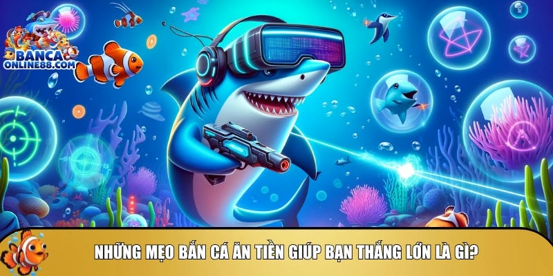 Tìm hiểu những mẹo chơi bắn cá ăn tiền giúp bạn thắng lớn