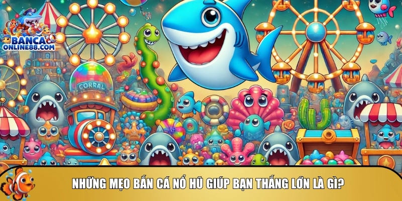 Khám phá các mẹo chơi bắn cá nổ hũ giúp thắng lơn