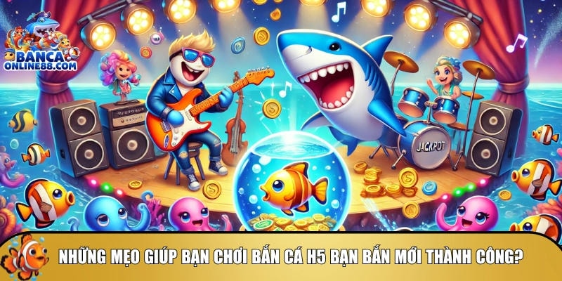Bắn cá H5 bạn bắn mới: Hướng dẫn chi tiết và mẹo chơi 5 Tổng hợp những mẹo giúp chơi bắn cá H5 hiệu quả