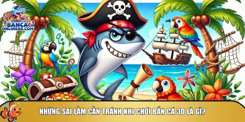Mẹo bắn cá 3D: Chiến thuật bắn cá online đỉnh cao TOP 1 5 Tìm hiểu các sai lầm cần tránh khi chơi bắn cá 3D