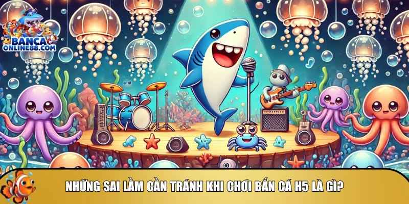Mẹo chơi bắn cá H5: Bí quyết săn thưởng hiệu quả 5 Tổng hợp các sai lầm cần tránh khi chơi bắn cá H5