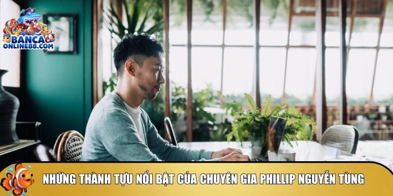 Các thành tựu nổi bật đẳng cấp của ông Phillip Nguyễn Tùng