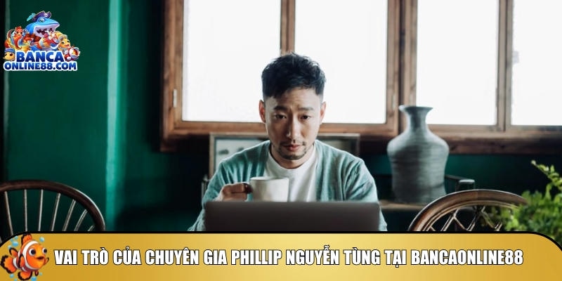 Khám phá vai trò của chuyên gia Phillip Nguyễn Tùng tại bancaonline88