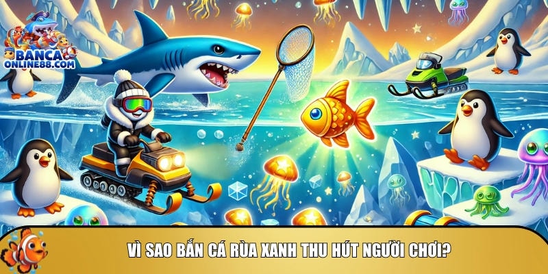 Bán cá rùa xanh – Săn boss nhận quà cực khủng ngay hôm nay 3 Tìm hiểu lý do vì sao bắn cá rùa xanh lại được nhiều người yêu thích