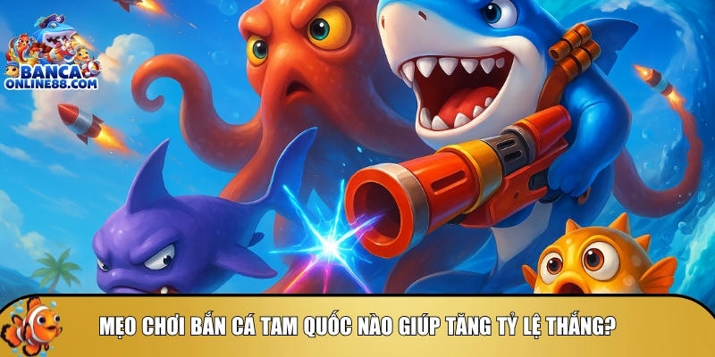 Khám phá tổng quan về mẹo chơi bắn cá tam quốc giúp tăng tỷ lệ thắng
