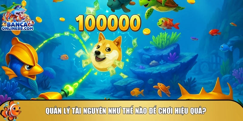 Cách để quản lý tài nguyên tối ưu nhất khi chơi bắn cá tam quốc